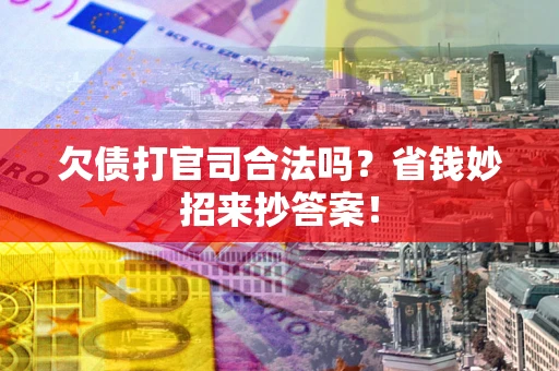 北京欠债打官司合法吗?省钱妙招来抄答案! 北京欠债打官司合法吗?省钱妙招来抄答案!