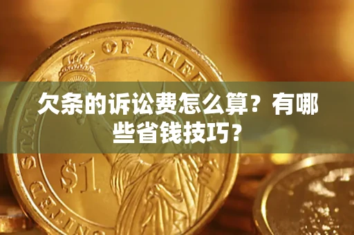 北京欠条的诉讼费怎么算?有哪些省钱技巧? 北京欠条的诉讼费怎么算?有哪些省钱技巧?